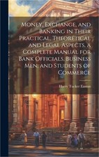 Money, Exchange, and Banking in Their Practical, Theoretical and Legal Aspects,