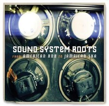 SOUND SYSTEM ROOTS - FROM AMERICAN RNB TO JAMAICAN SKA (NEW/SEALED)