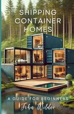 Shipping Container Homes A Guide For Beginners John Wilder Beginner Guides