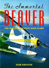 The Immortal Beaver: The World's Greatest Bush Plane,Sean Rossit