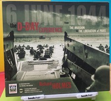 The D-Day Experience: From the Invasion to Liberation of Paris Richard Holmes