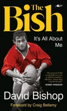 The Bish: It's All About Me: The explosive rugby autobiography by David Bishop