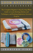 LOOM KNITTING FOR BEGINNERS: The Complete Beginner’s Step-by-Step Photo Guide