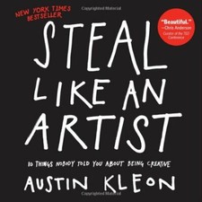 Steal Like An Artist: 10 Things Nobody Told Me About the Creative Life By Austi