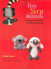 Tiny Yarn Animals: Amigurumi Friends to Make and Enjoy - Tamie Snow