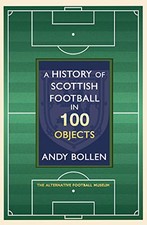 A History of Scottish Football in 100 Objects: The Alternative... by Andy Bollen