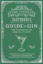 The Curious Bartenders Guide to Gin: How to appreciate gin from still to serve, 