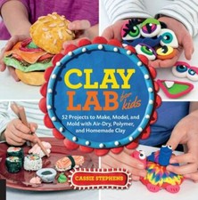 Clay Lab for Kids: 52 Projects to Make, Model, and Mold with Air-Dry, Polymer, a