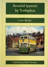 Around Ipswich by Trolleybus - by Colin Barker - Published by Adam Gordon - 2022