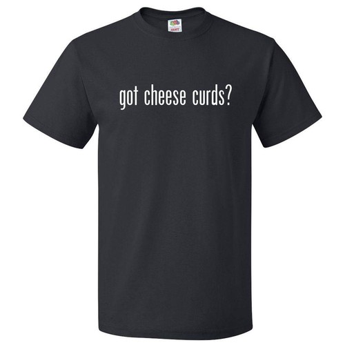 Got cheese curds - t, tee