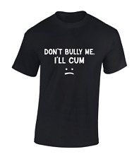 DON'T BULLY ME I'LL CUM MENS T SHIRT FUNNY JOKE RUDE PRINTED DESIGN SLOGAN TOP