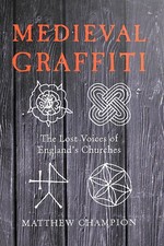 Medieval Graffiti: The Lost Voices of England's Churches by Champion, Matthew