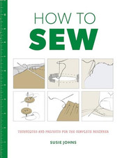 How to Sew: Techniques and Projects for the Complete Beginner by Susie Johns The