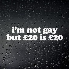 I'm Not Gay but £20 is £20 Funny Car Sticker, Window Bumper Vinyl Decal