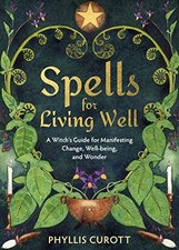Spells for Living Well: A Witch's Guide for Manifesting... - Curott, Phyllis