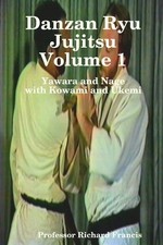 Richard Francis Danzan Ryu Jujitsu Voume 1 Yawara and Nage with Kowa (Paperback)