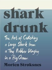 Shark Drunk: The Art of Catching a Large Shark from a Tiny Rubber Dinghy in a.