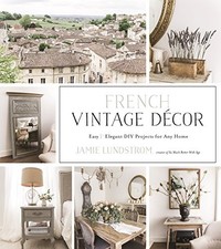 French Vintage Decor: Easy and Elegant DIY Projects for... - Lundstrom, Jamie