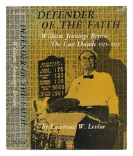 LEVINE, LAWRENCE W. Defender of the Faith: William Jennings Bryan; the Last Deca