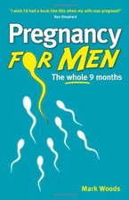 Pregnancy For Men: The whole nine months By Mark Woods
