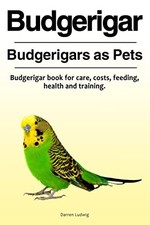 Budgerigar. Budgerigars as Pets. Budgerigar book for care,... - Ludwig, Darren