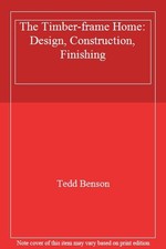 The Timber-frame Home: Design, Construction, Finishing By Tedd Benson