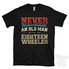NEVER UNDERESTIMATE AN OLD MAN WITH AN EIGHTEEN WHEELER FUNNY T-SHIRT IDEAL GIFT