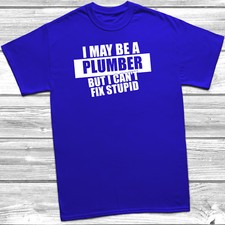 I May Be A Plumber But I Can't Fix Stupid T-Shirt Funny Gift Birthday Present