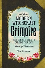 The Modern Witchcraft Grimoire: Your Complete Guide to... - Alexander, Skye