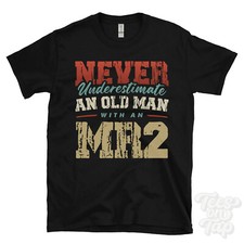 NEVER UNDERESTIMATE AN OLD MAN WITH AN MR2 FUNNY T-SHIRT IDEAL GIFT