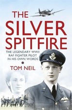 The Silver Spitfire: The Legendary WWII RAF Fighter Pilot in his... - Neil, Tom