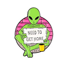 Need To Get Home Alien Pin