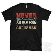NEVER UNDERESTIMATE AN OLD MAN WITH A CADDY VAN FUNNY T-SHIRT IDEAL GIFT