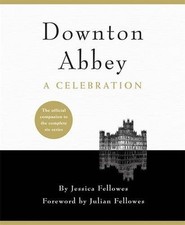 Downton Abbey - A Celebration: The Official Companion to All Six Series By Jess