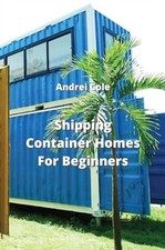 Shipping Container Homes For Beginners by Andrei Cole (Paperback Book)