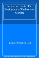 Submarine Boats: The Beginnings of Underwater Warfare By Richard Compton- Hall