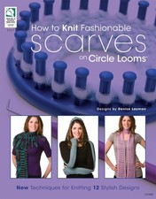How to Knit Fashionable Scarves on Circle Looms: New techniques 