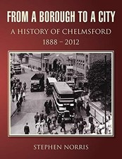 From a Borough to a City - A History of Chelmsford 1888 - 2012 - Norris, Stephen