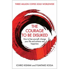 Courage To Be Disliked: How to free yourself, change your life by Ichiro Kishimi