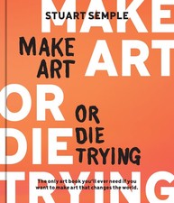 Make Art or Die Trying: The Only Art Book Youll Ever Need If You Want to Make Ar