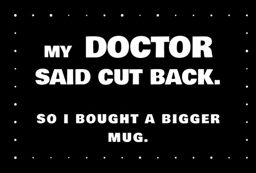 Doctor said cut back - cut, back"