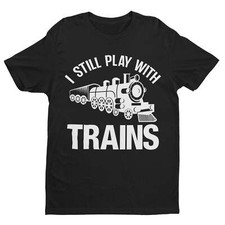 I Still Play With Trains Funny T Shirt Model Railway Train Enthusiast Gift Idea