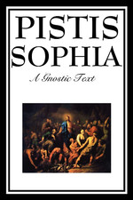 PISTIS SOPHIA: the Gnostic Text of Jesus, Mary, Mary Magdalene, Jesus, and His D