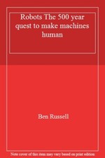 Robots The 500 year quest to make machines human,Ben Russell