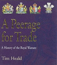 A Peerage for Trade: The History of the Royal Warrant Holders... - Heald, Tim