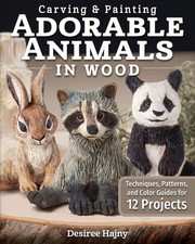 Carving &amp Painting Adorable Animals in Wood: Techniques Patterns and Color