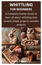 WHITTLING for BEGINNERS: a Complete Starter Guide to Learn All about Whittling w