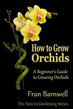 How to Grow Orchids: A Beginner�"s Guide to Growing Orchids by Barnwell, Fran