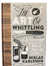 The Art of Whittling Woodcarver's Guide To Making Things By Hand Niklas Karlsson