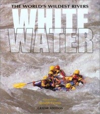 White Water: The World's Wildest Rivers - hardcover, Graeme Addison, 0762725621
